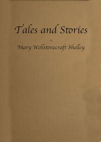 Tales and Stories
Now First Collected by Mary Shelley
