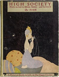 High Society
Advice as to Social Campaigning, and Hints on the Management of Dowagers, Dinners, Debutantes, Dances, and the Thousand and One Diversions of Persons of Quality by George S. (George Shepard) Chappell