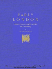 Early London: Prehistoric, Roman, Saxon and Norman by Walter Besant