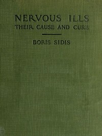Nervous ills, their cause and cure by Boris Sidis