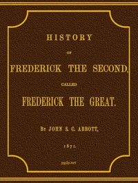 History of Frederick the Second, Called Frederick the Great. by John S. C. (John Stevens Cabot) Abbott