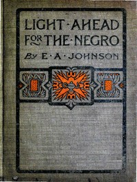 Light Ahead for the Negro by Edward A. (Edward Austin) Johnson