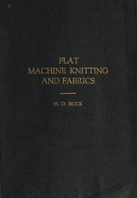 Flat Machine Knitting and Fabrics by H. D. (Horace Davis) Buck
