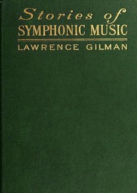 Stories of Symphonic Music
A Guide to the Meaning of Important Symphonies, Overtures, and Tone-poems from Beethoven to the Present Day by Lawrence Gilman