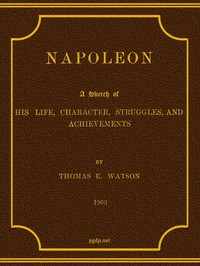 Napoleon: A Sketch of His Life, Character, Struggles, and Achievements by Thomas E. (Thomas Edward) Watson