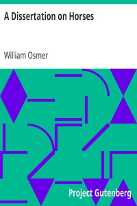 A Dissertation on Horses
Wherein It is Demonstrated, by Matters of Fact, as Well as from the Principles of Philosophy, That Innate Qualities Do Not Exist, and That the Excellence of This Animal is Altogether Mechanical and Not in the Blood by William Osmer
