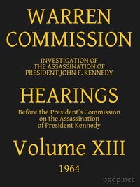 Warren Commission (13 of 26): Hearings Vol. XIII (of 15) by United States. Warren Commission