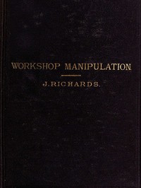 The Economy of Workshop Manipulation
A logical method of learning constructive mechanics. Arranged with questions for the use of apprentice engineers and students. by John Richards