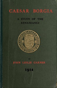Caesar Borgia: A Study of the Renaissance by John Leslie Garner