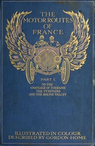 The Motor Routes of France
To the Châteaux of Touraine, Biarritz, the Pyrenees, the Riviera, & the Rhone Valley by Gordon Home