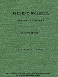 Serpent-Worship, and Other Essays, with a Chapter on Totemism by C. Staniland (Charles Staniland) Wake