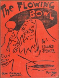The Flowing Bowl
A Treatise on Drinks of All Kinds and of All Periods, Interspersed with Sundry Anecdotes and Reminiscences by Edward Spencer