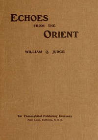 Echoes From The Orient: A Broad Outline of Theosophical Doctrines by William Quan Judge