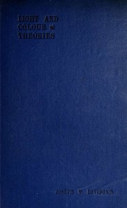Light and Colour Theories, and their relation to light and colour standardization by Joseph W. (Joseph Williams) Lovibond