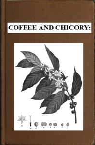 Coffee and chicory : $b Their culture, chemical composition, preparation for market, and consumption, with simple tests for detecting adulteration, and practical hints for the producer and consumer by P. L. (Peter Lund) Simmonds