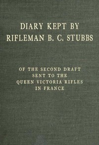Diary Kept by Rifleman B. C. Stubbs of the Second Draft Sent to the Queen Victoria Rifles in France by Bernard C. Stubbs