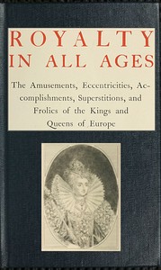 Royalty in All Ages
The Amusements, Eccentricities, Accomplishments, Superstitions and Frolics of the Kings and Queens of Europe by T. F. (Thomas Firminger) Thiselton-Dyer