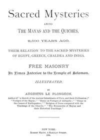 Sacred Mysteries Among the Mayas and the Quiches, 11,500 Years Ago
Their relation to the sacred mysteries of Egypt, Greece, Chaldea and India. Free Masonry in times anterior to the Temple of Solomon. by Augustus Le Plongeon