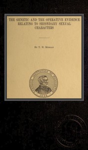 The genetic and the operative evidence relating to secondary sexual characters by Thomas Hunt Morgan