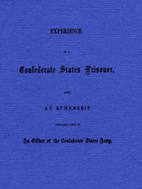Experience of a Confederate States Prisoner
Being an Ephemeris Regularly Kept by an Officer of the Confederate States Army by Beckwith West