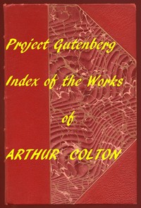 Index for Works of Arthur Colton
Hyperlinks to all Chapters in the Individual Ebooks by Arthur Colton