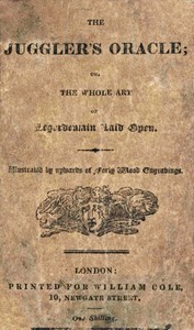 The Juggler's Oracle; or, The Whole Art of Legerdemain Laid Open
Consisting of all the newest and most surprising tricks and experiments with cards, cups and balls, conveyance of money and rings, boxes, fire, strings and knots; with many curious experiments by optical illusion, chymical changes, and magical cards, &c. by H. (Herman) Boaz
