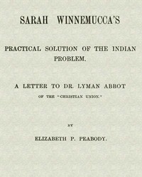Sarah Winnemucca's Practical Solution of the Indian Problem
A Letter to Dr. Lyman Abbot of the "Christian Union" by Elizabeth Palmer Peabody
