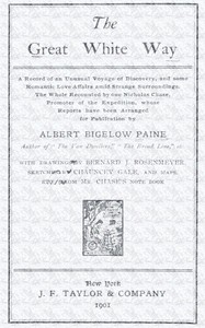 The great white way;
a record of an unusual voyage of discovery, and some romantic love affairs amid strange surroundings by Albert Bigelow Paine