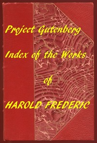 Index for Works of Harold Frederic
Hyperlinks to All Chapters of All Individual Ebooks by Harold Frederic