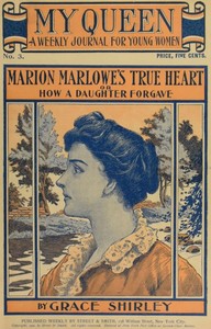 My Queen: A Weekly Journal for Young Women. Issue 3, October 13, 1900
Marion Marlowe's True Heart; or, How a Daughter Forgave by Lurana Sheldon