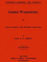 George Washington; or, Life in America One Hundred Years Ago. by John S. C. (John Stevens Cabot) Abbott