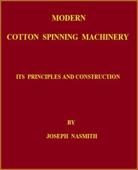 Modern Cotton Spinning Machinery, Its Principles and Construction by Joseph Nasmith