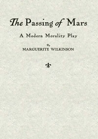 The Passing of Mars: A Modern Morality Play by Marguerite Wilkinson