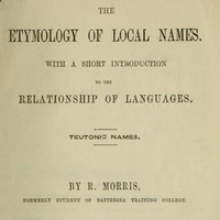 The Etymology of Local Names
With a short introduction to the relationship of languages. Teutonic names. by Richard Morris