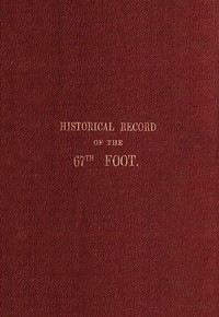 Historical record of the Sixty-Seventh, or the South Hampshire Regiment
Containing an account of the formation of the regiment in 1758, and of its subsequent services to 1849 by Richard Cannon