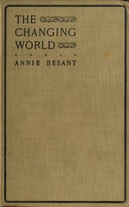 The changing world, and lectures to theosophical students.
Fifteen lectures delivered in London during May, June, and July, 1909 by Annie Besant