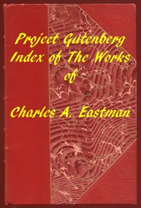 Index of the Project Gutenberg Works of Charles A. Eastman by Charles A. Eastman
