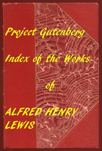 Index of the Project Gutenberg Works of Alfred Henry Lewis by Alfred Henry Lewis