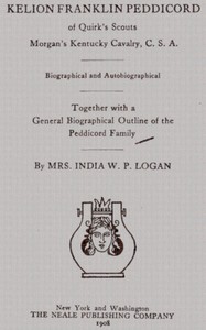 Kelion Franklin Peddicord of Quirk's Scouts, Morgan's Kentucky Cavalry, C. S. A. by India W. P. (Indiana Washington Peddicord) Logan