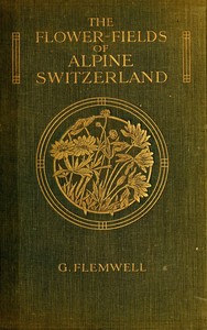 The Flower-Fields of Alpine Switzerland: An Appreciation and a Plea by G. (George) Flemwell