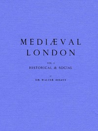 Mediæval London, Volume 1: Historical & Social by Walter Besant