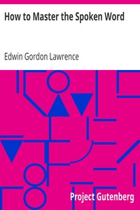 How to Master the Spoken Word
Designed as a Self-Instructor for all who would Excel in the Art of Public Speaking by Edwin Gordon Lawrence