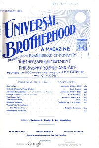 Universal Brotherhood, Volume XIII, No. 11, February 1899
A Magazine Devoted to the Brotherhood of Humanity, the Theosophical Movement, Philosophy, Science and Art by Various