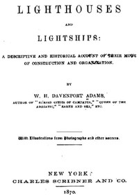 Lighthouses and Lightships
A Descriptive and Historical Account of Their Mode of Construction and Organization by W. H. Davenport (William Henry Davenport) Adams