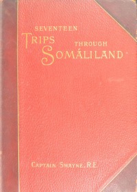Seventeen trips through Somáliland
A record of exploration & big game shooting, 1885 to 1893 by H. G. C. (Harald G. C.) Swayne