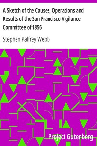 A Sketch of the Causes, Operations and Results of the San Francisco Vigilance Committee of 1856 by Stephen Palfrey Webb