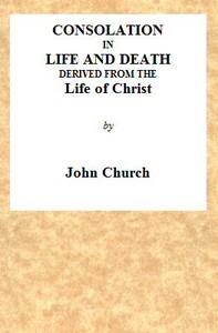 Consolation in Life and Death, Derived from the Life of Christ
Being the substance of a sermon on the death of Mrs. Turner, preached at the Surrey Tabernacle, on Sunday evening, the 15th of August, 1824 by J. (John) Church
