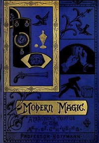 Modern Magic: A Practical Treatise on the Art of Conjuring by Professor Hoffmann