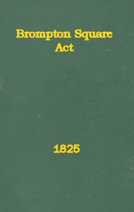 An Act to Provide for the Paving, Gravelling, Lighting, and Watching Certain Footways and Carriageways in and Near Brompton Square
In the Parish of Saint Mary Abbotts Kensington, in the County of Middlesex and to Provide for the Maintenance of a Garden and Shrubbery in the Said Square. by Anonymous