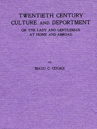 Twentieth Century Culture and Deportment
Or the Lady and Gentleman at Home and Abroad; Containing Rules of Etiquette for All Occasions, Including Calls; Invitations; Parties; Weddings; Receptions; Dinners and Teas; Etiquette of the Street; Public Places, Etc., Etc. Forming a Complete Guide to Self-Culture; the Art of Dressing Well; Conversation; Courtship; Etiquette for Children; Letter-Writing; Artistic Home and Interior Decorations, Etc. by Maud C. Cooke